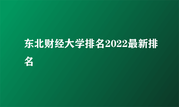 东北财经大学排名2022最新排名