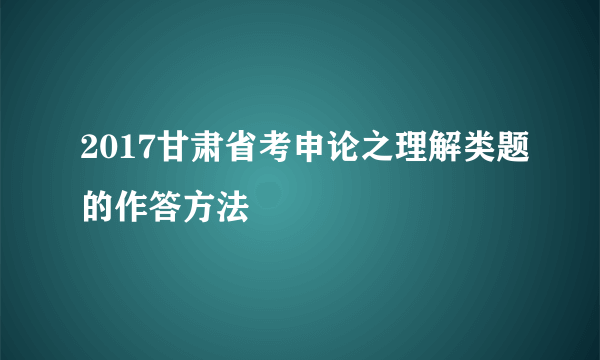 2017甘肃省考申论之理解类题的作答方法