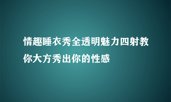 情趣睡衣秀全透明魅力四射教你大方秀出你的性感