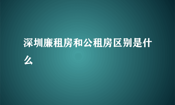 深圳廉租房和公租房区别是什么