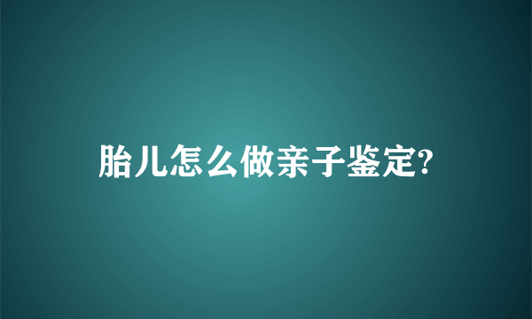 胎儿怎么做亲子鉴定?