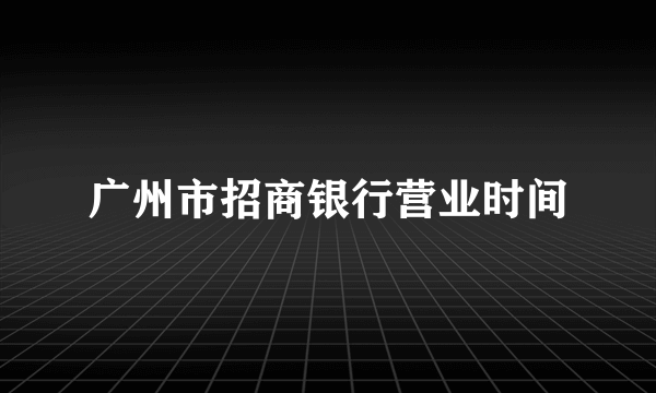 广州市招商银行营业时间