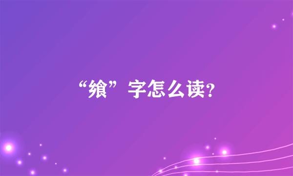 “飨”字怎么读？