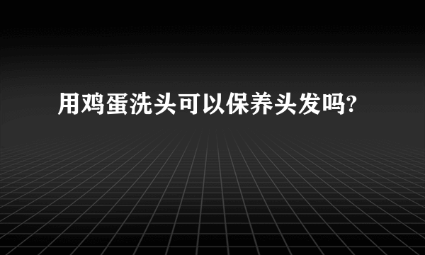 用鸡蛋洗头可以保养头发吗?