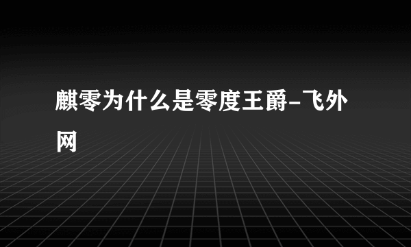 麒零为什么是零度王爵-飞外网