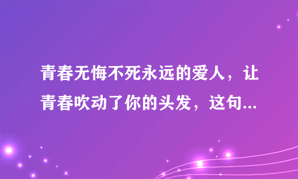 青春无悔不死永远的爱人，让青春吹动了你的头发，这句话出字哪首歌？