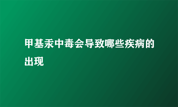 甲基汞中毒会导致哪些疾病的出现