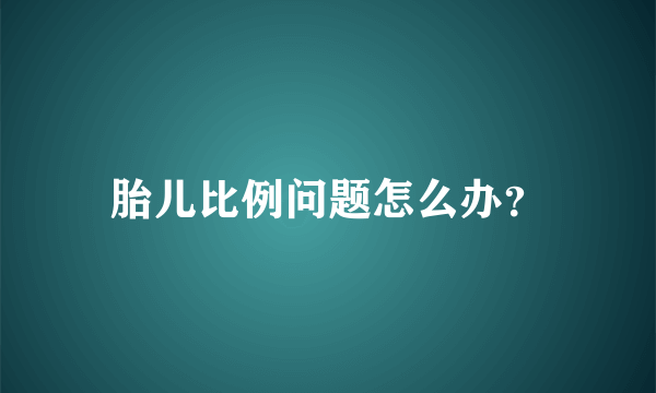 胎儿比例问题怎么办？