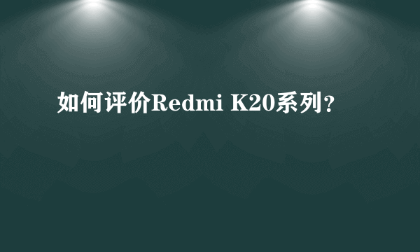 如何评价Redmi K20系列？