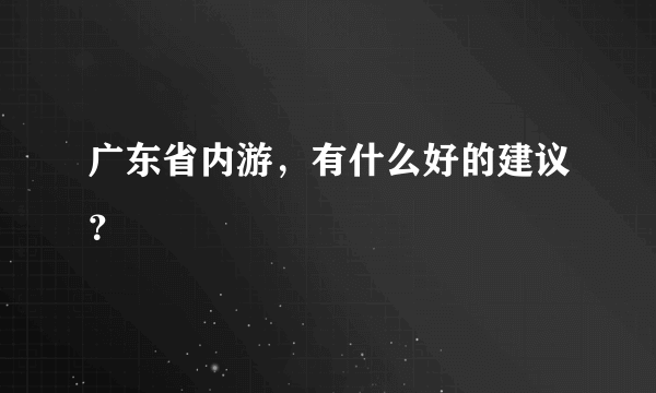 广东省内游，有什么好的建议？