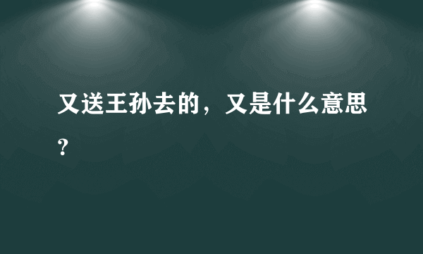 又送王孙去的，又是什么意思？