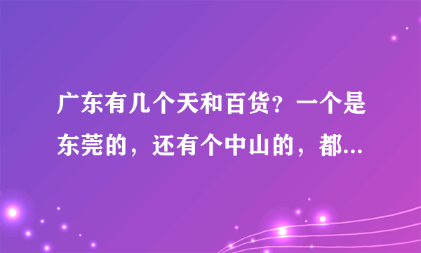 广东有几个天和百货？一个是东莞的，还有个中山的，都叫天和百货却不是一个公司？