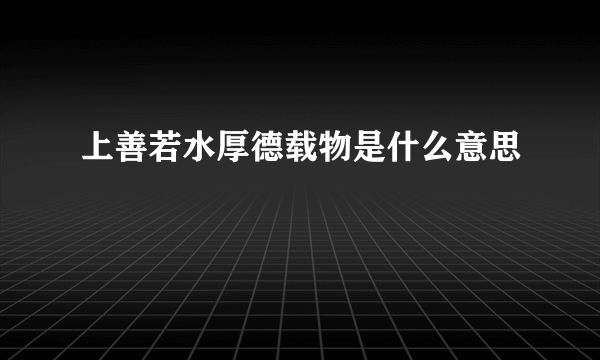 上善若水厚德载物是什么意思