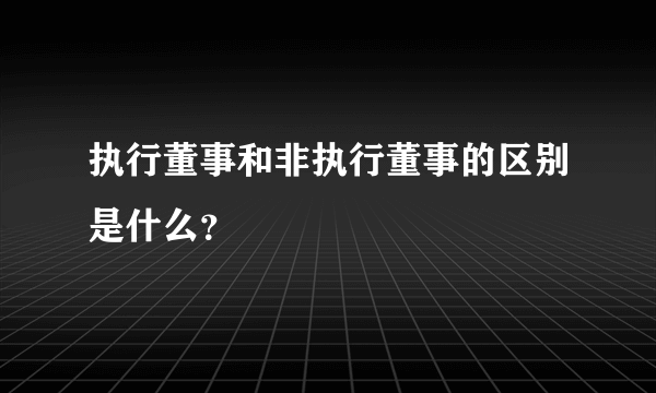 执行董事和非执行董事的区别是什么？