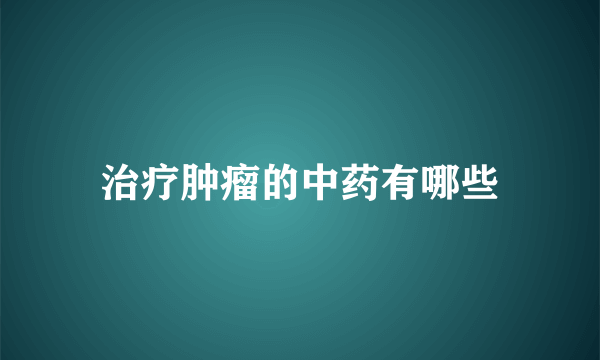 治疗肿瘤的中药有哪些