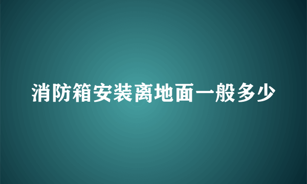 消防箱安装离地面一般多少