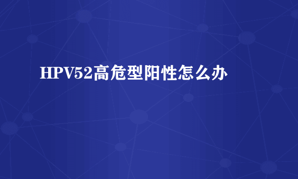 HPV52高危型阳性怎么办