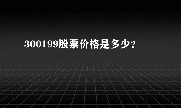 300199股票价格是多少？