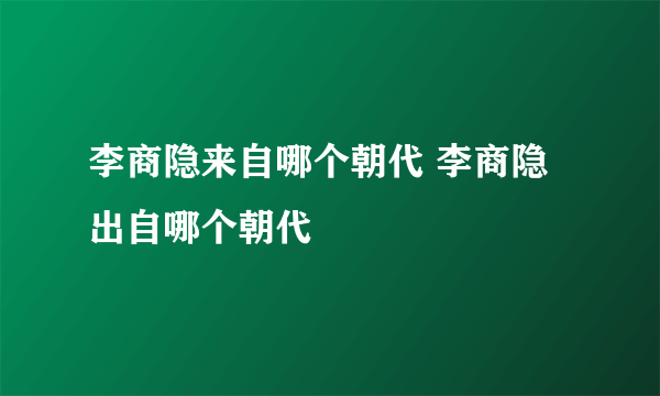 李商隐来自哪个朝代 李商隐出自哪个朝代