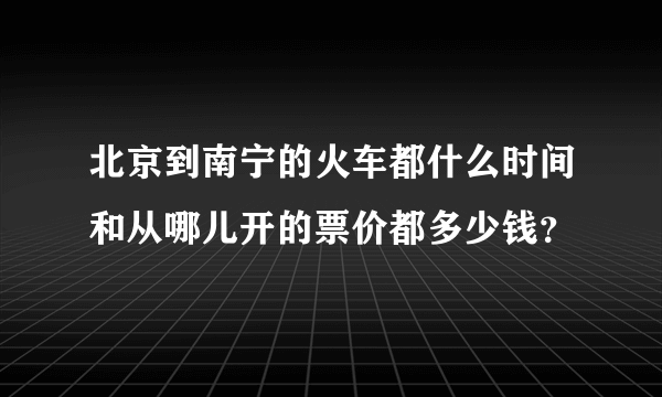 北京到南宁的火车都什么时间和从哪儿开的票价都多少钱？