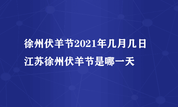 徐州伏羊节2021年几月几日 江苏徐州伏羊节是哪一天