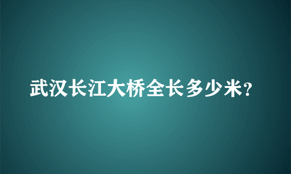 武汉长江大桥全长多少米？