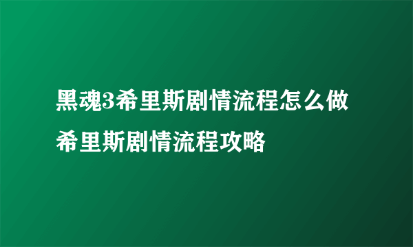 黑魂3希里斯剧情流程怎么做 希里斯剧情流程攻略