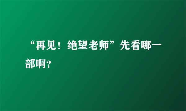 “再见！绝望老师”先看哪一部啊？