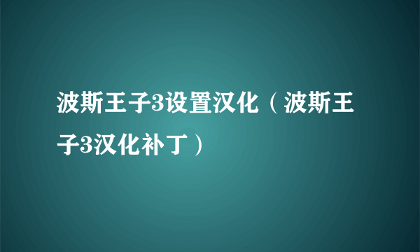 波斯王子3设置汉化（波斯王子3汉化补丁）