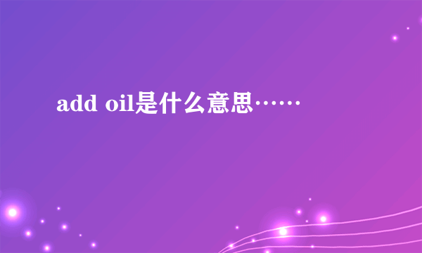 add oil是什么意思……