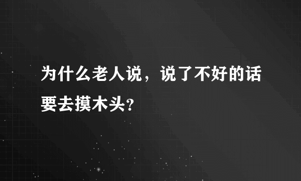 为什么老人说，说了不好的话要去摸木头？