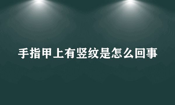 手指甲上有竖纹是怎么回事