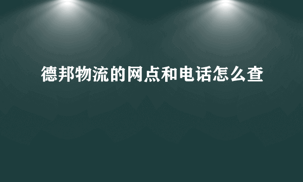 德邦物流的网点和电话怎么查