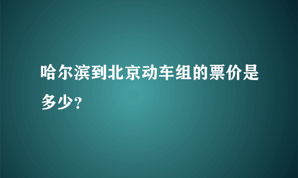 哈尔滨到北京动车组的票价是多少？