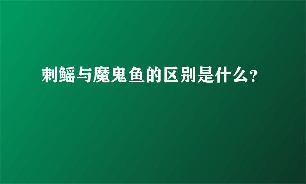 刺鳐与魔鬼鱼的区别是什么？