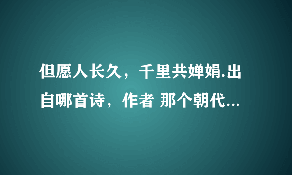 但愿人长久，千里共婵娟.出自哪首诗，作者 那个朝代人 是什么意思