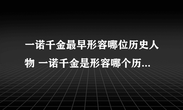 一诺千金最早形容哪位历史人物 一诺千金是形容哪个历史人物的