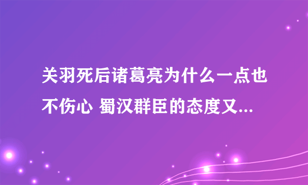 关羽死后诸葛亮为什么一点也不伤心 蜀汉群臣的态度又是什么样的