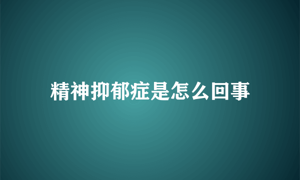 精神抑郁症是怎么回事