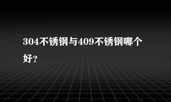 304不锈钢与409不锈钢哪个好？