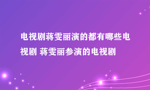 电视剧蒋雯丽演的都有哪些电视剧 蒋雯丽参演的电视剧