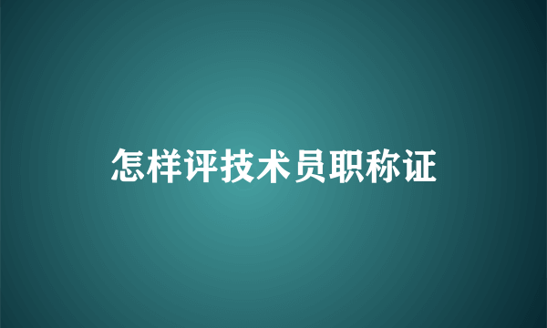 怎样评技术员职称证