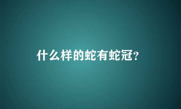 什么样的蛇有蛇冠？