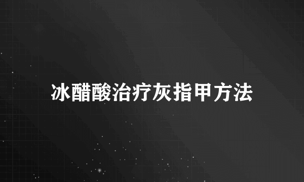 冰醋酸治疗灰指甲方法