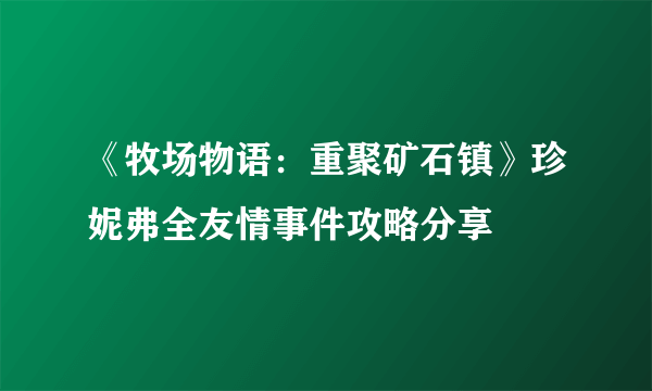 《牧场物语：重聚矿石镇》珍妮弗全友情事件攻略分享