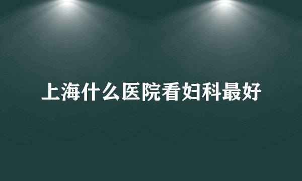 上海什么医院看妇科最好