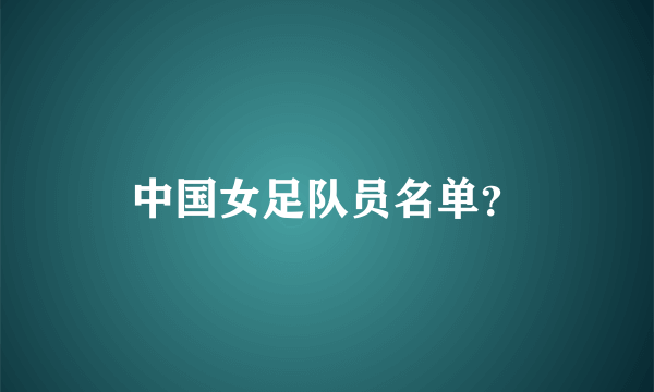 中国女足队员名单？