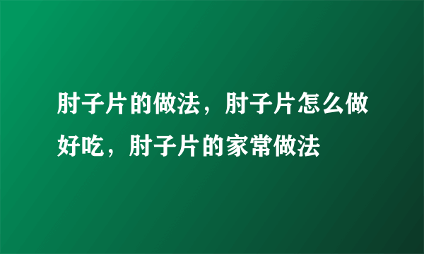 肘子片的做法，肘子片怎么做好吃，肘子片的家常做法