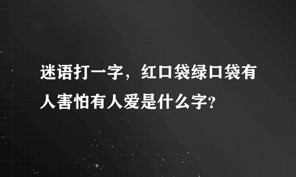 迷语打一字，红口袋绿口袋有人害怕有人爱是什么字？