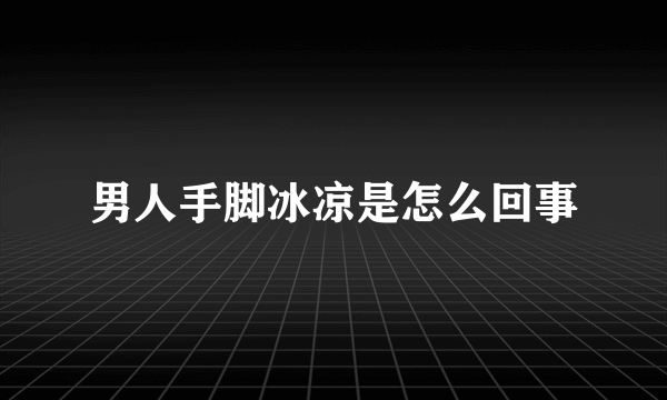 男人手脚冰凉是怎么回事